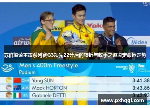苏群解读雷霆系列赛G3领先22分后的转折与收手之道决定命运走势