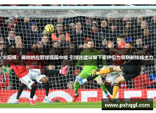 太阳报：奥纳纳在野球场踢中锋 引球迷建议替下霍伊伦为曼联新锋线主力