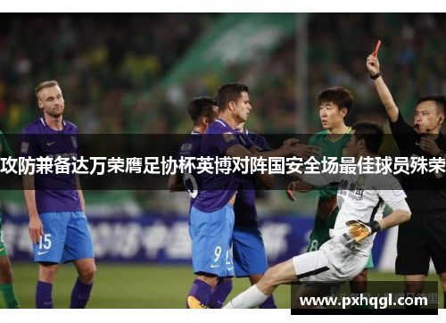 攻防兼备达万荣膺足协杯英博对阵国安全场最佳球员殊荣