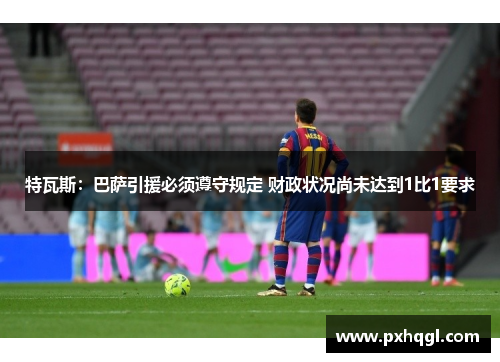特瓦斯：巴萨引援必须遵守规定 财政状况尚未达到1比1要求